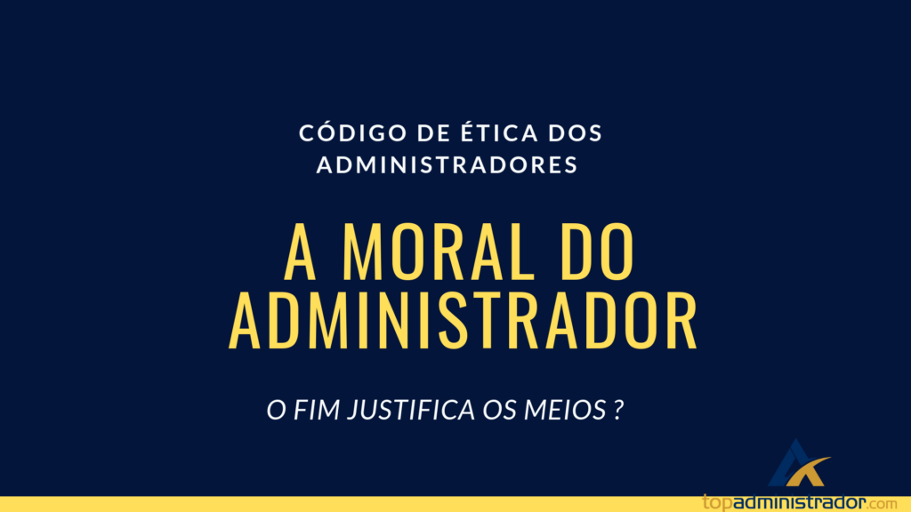 A MORAL DO ADMINISTRADOR 2 A moral do Administrador - O FIM JUSTIFICA OS MEIOS?