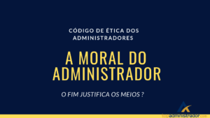 A moral do Administrador - O FIM JUSTIFICA OS MEIOS?